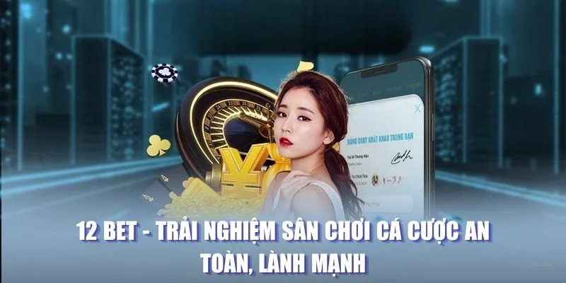 12 bet: Trải nghiệm sân chơi cá cược hàng đầu