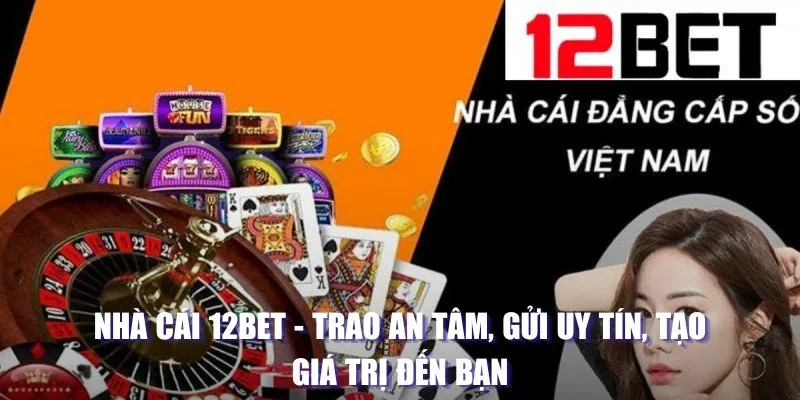 Nhà cái 12bet: Trao an tâm, gửi uy tín