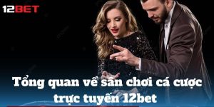 Khám phá các nội dung sơ lược về nhà cái 12BET