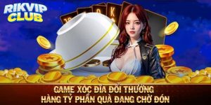 Game xóc xóc - Trò chơi đánh bài Rik vip hấp dẫn